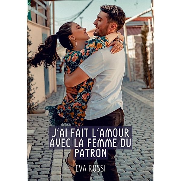 J'ai fait l'Amour avec la Femme du Patron / Collection de Nouvelles Érotiques Sexy et d'Histoires de Sexe Torride pour Adultes et Couples Libertins Bd.282, Eva Rossi