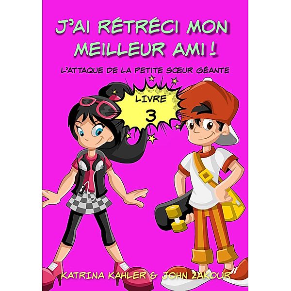 J'ai rétréci mon meilleur ami! - Livre 3 - L'attaque de la petite soeur géante, Katrina Kahler and John Zakour