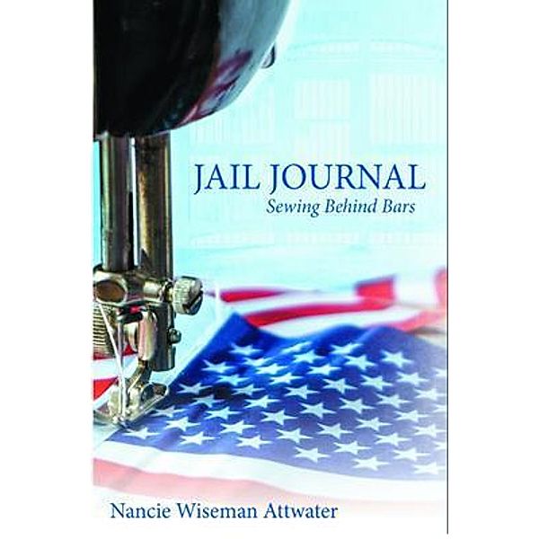 Jail Journal  Sewing Behind Bars / Nancie Attwater Books, Nancie Wiseman Attwater