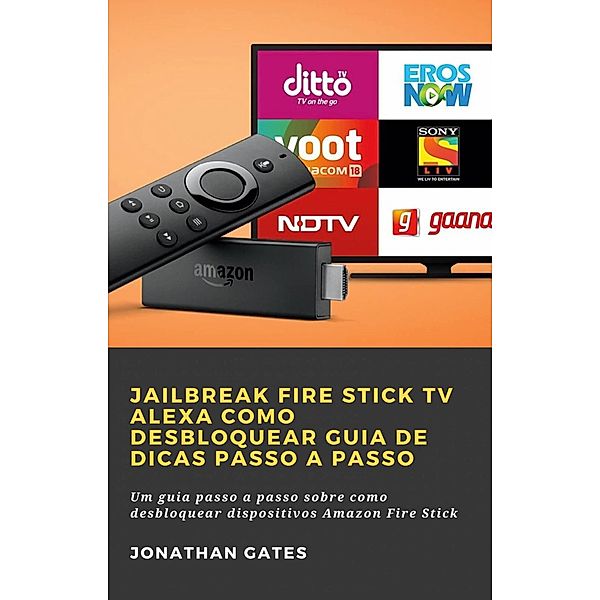 Jailbreak Fire Stick TV Alexa Como desbloquear Guia de dicas passo a passo, Jonathan Gates