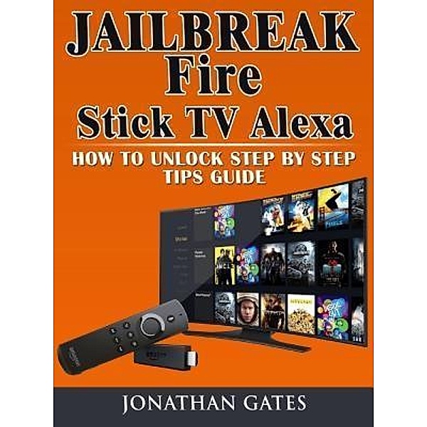 Jailbreak Fire Stick TV Alexa How to Unlock Step by Step Tips Guide / Abbott Properties, Jonathan Gates