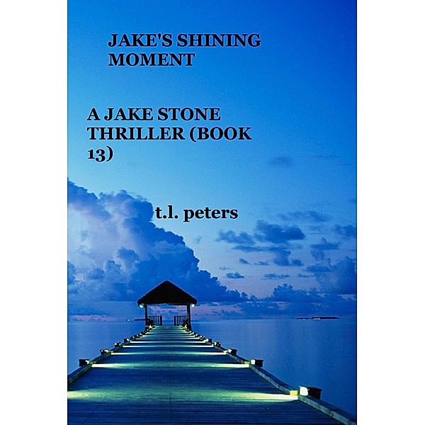 Jake's Shining Moment, A Jake Stone Thriller (Book 13) / The Jake Stone Thrillers, T. L. Peters