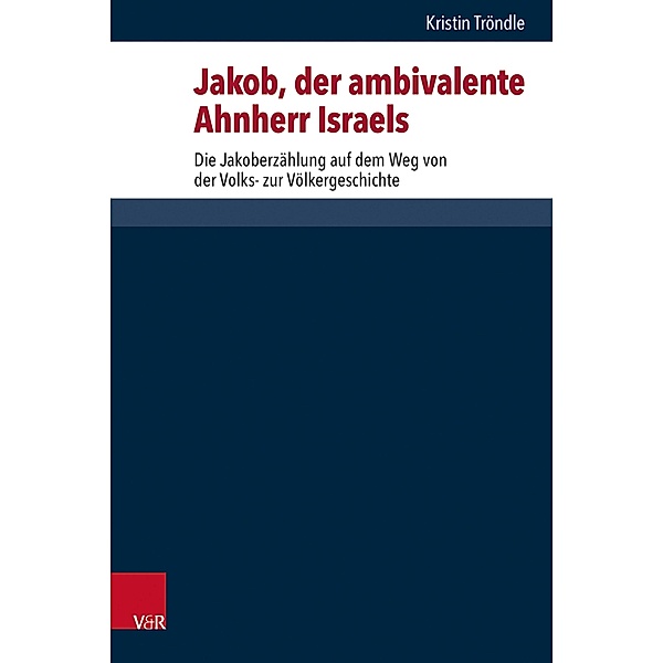 Jakob, der ambivalente Ahnherr Israels / Forschungen zur Religion und Literatur des Alten und Neuen Testaments Bd.287, Kristin Tröndle
