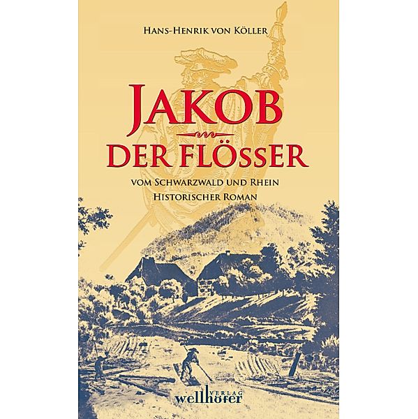 Jakob der Flößer vom Schwarzwald und Rhein: Historischer Roman, Henrik von Köller