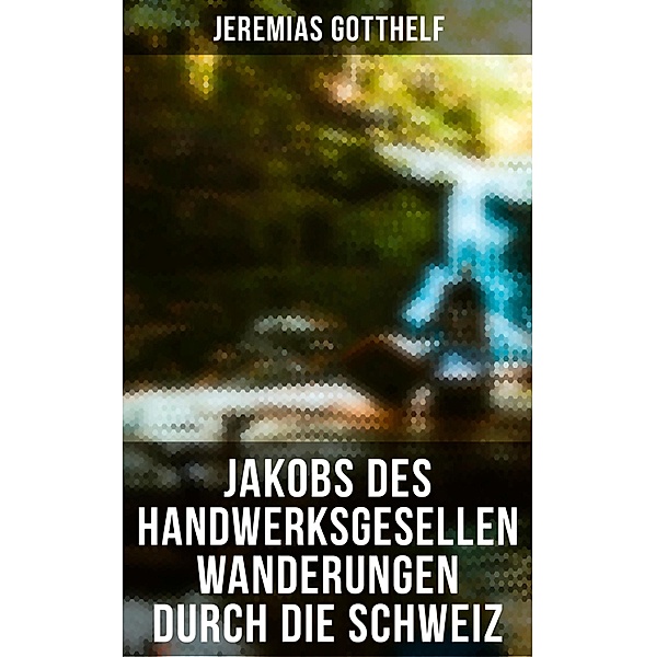 Jakobs des Handwerksgesellen Wanderungen durch die Schweiz, Jeremias Gotthelf