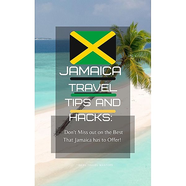 Jamaica Travel Tips and Hacks: Don't Miss Out on the Best That Jamaica has to Offer!, Ideal Travel Masters