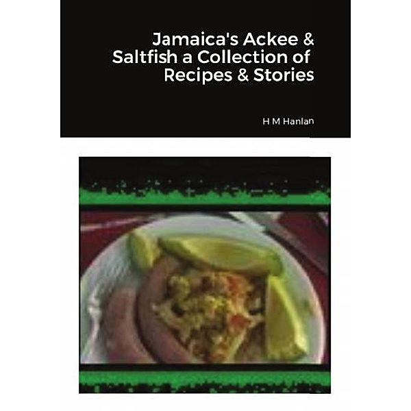 Jamaica's Ackee & Saltfish A Collection of Recipes & Short Stories, H M Hanlan