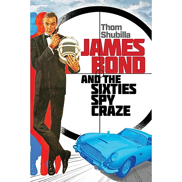 James Bond and the Sixties Spy Craze, Thom Shubilla