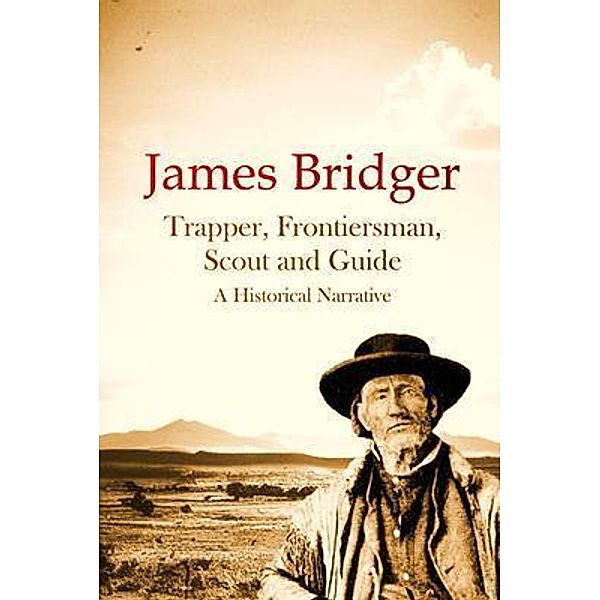 James Bridger, Trapper, Frontiersman, Scout and Guide, A Historical Narrative / Bookcrop, J. Alter