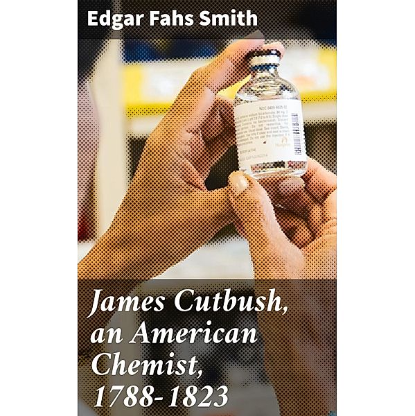 James Cutbush, an American Chemist, 1788-1823, Edgar Fahs Smith