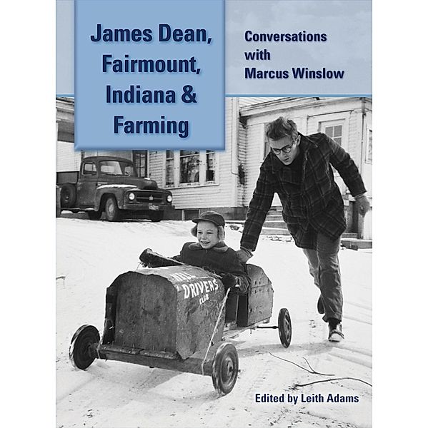 James Dean, Fairmount, Indiana & Farming: Conversations with Marcus Winslow, Marcus Winslow, Leith Adams