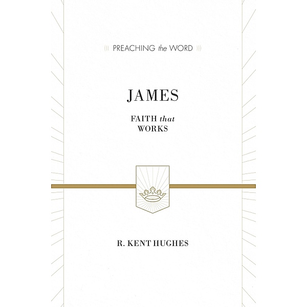 James (ESV Edition) / Preaching the Word, R. Kent Hughes