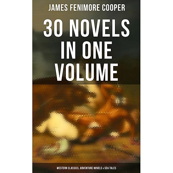 James Fenimore Cooper: 30 Novels in One Volume - Western Classics, Adventure Novels & Sea Tales, James Fenimore Cooper