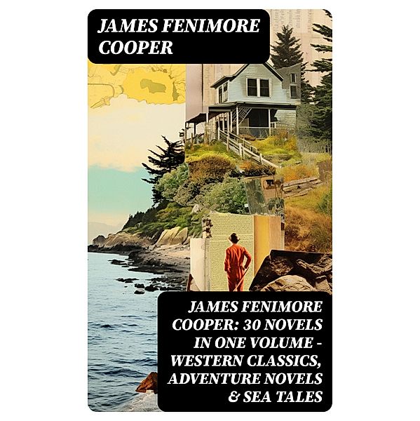 James Fenimore Cooper: 30 Novels in One Volume - Western Classics, Adventure Novels & Sea Tales, James Fenimore Cooper