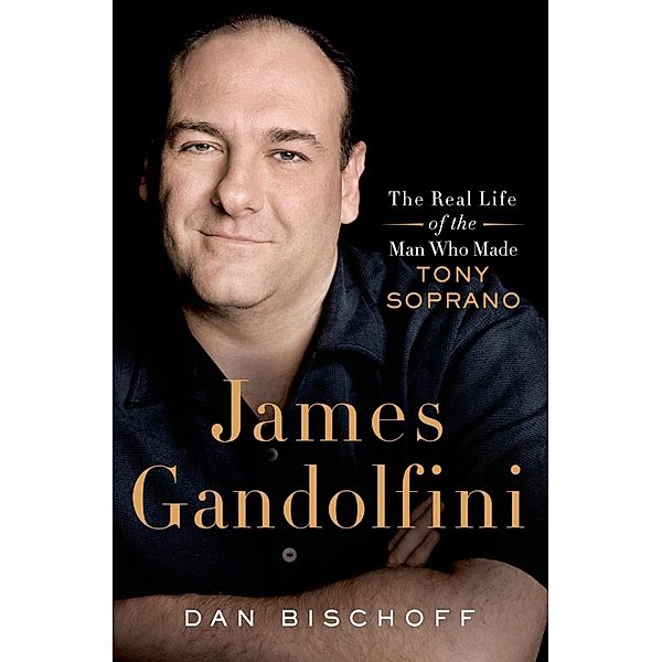 James Gandolfini: The Real Life of the Man Who Made Tony Soprano, Dan Bischoff