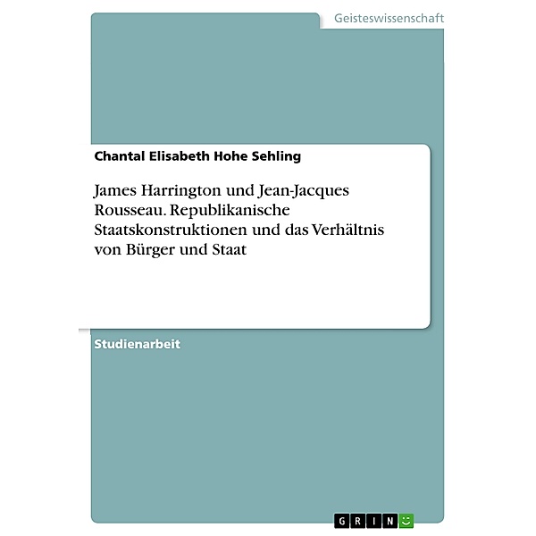 James Harrington und Jean-Jacques Rousseau. Republikanische Staatskonstruktionen und das Verhältnis von Bürger und Staat, Chantal Elisabeth Hohe Sehling