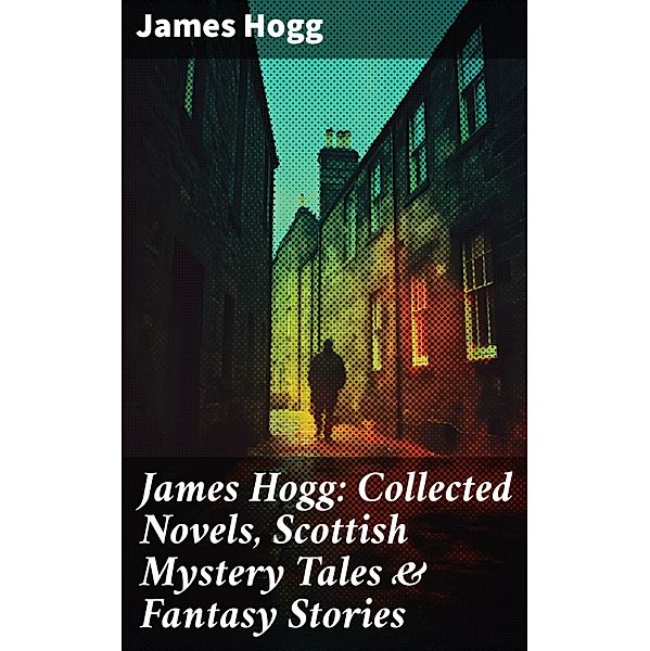 James Hogg: Collected Novels, Scottish Mystery Tales & Fantasy Stories, James Hogg