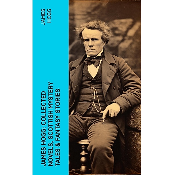 James Hogg: Collected Novels, Scottish Mystery Tales & Fantasy Stories, James Hogg
