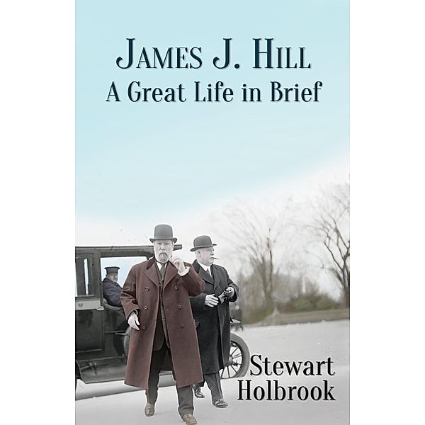 James J. Hill: A Great Life in Brief, Stewart H. Holbrook