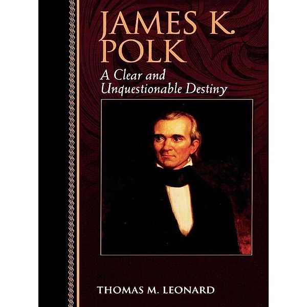 James K. Polk / Biographies in American Foreign Policy, Thomas M. Leonard