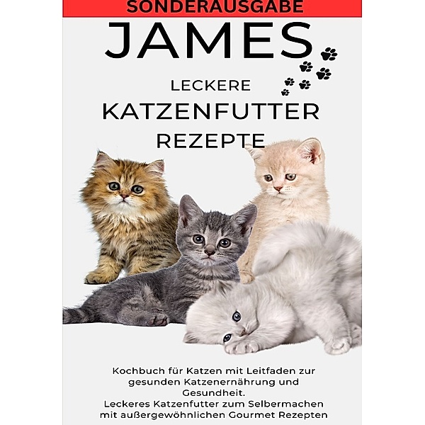 JAMES LECKERE KATENFUTTERREZEPTE - Kochbuch für Katzen mit Leitfaden zur gesunden Katzenernährung und Gesundheit Leckeres Katzenfutter zum ... Gourmet Rezepten - SONDERAUSGABE, JAMES THOMAS BATLER