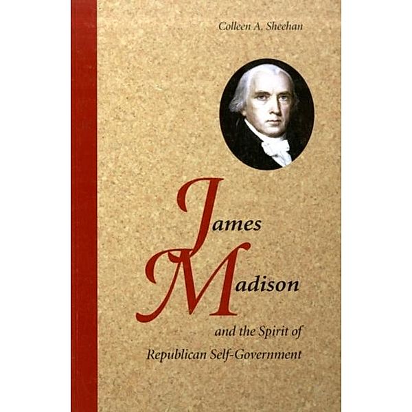 James Madison and the Spirit of Republican Self-Government, Colleen A. Sheehan