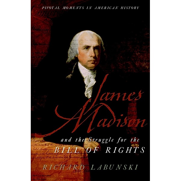 James Madison and the Struggle for the Bill of Rights, Richard Labunski