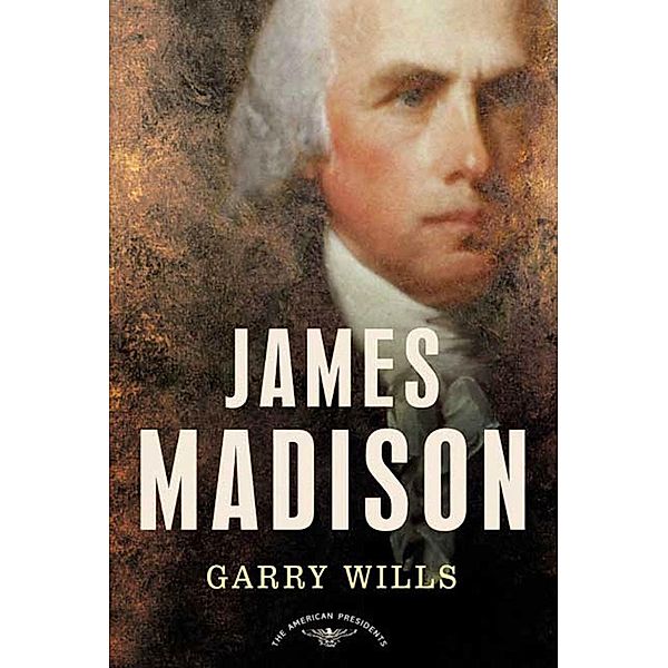 James Madison / The American Presidents, Garry Wills