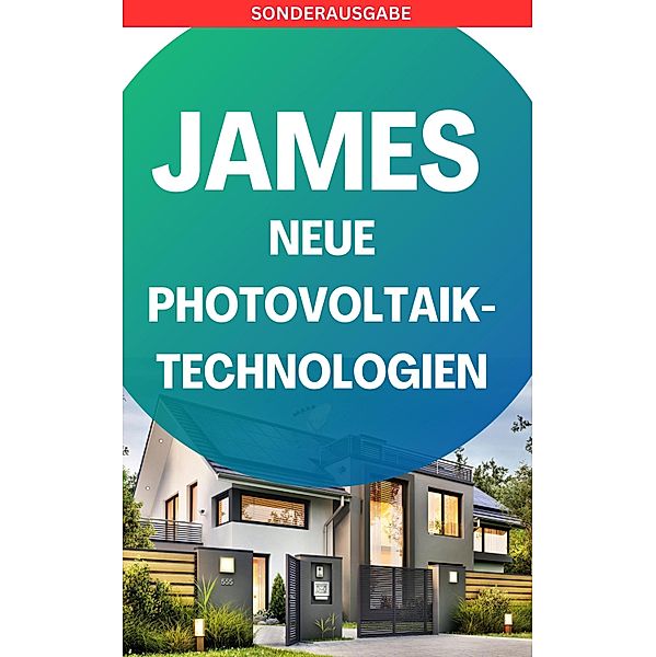 JAMES NEUE Photovoltaik-Technologien: Ein Überblick über die verschiedenen Arten von Solarzellen und Modulen, James Thomas Batler
