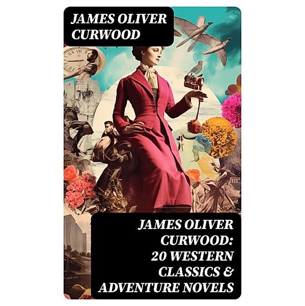 JAMES OLIVER CURWOOD: 20 Western Classics & Adventure Novels, James Oliver Curwood
