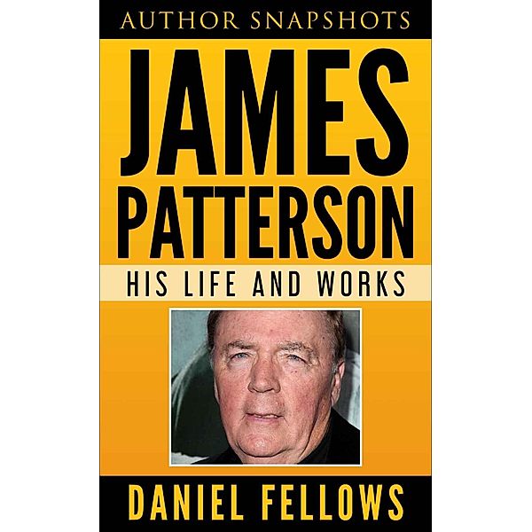 James Patterson: His Life and Works (Author SnapShots, #1) / Author SnapShots, Daniel Fellows