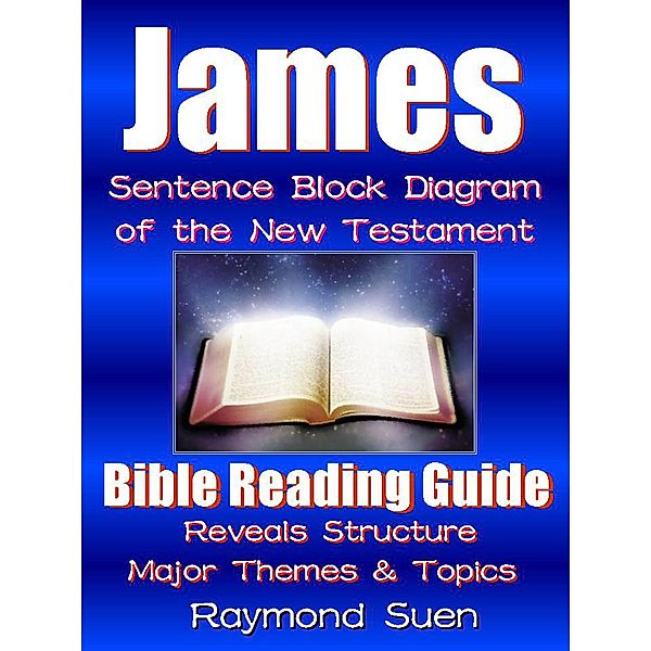 James - Sentence Block Diagram Method of the New Testament Holy Bible: Bible Reading Guide - Reveals Structure, Major Themes & Topics / Bible Reading Guide, Raymond Suen
