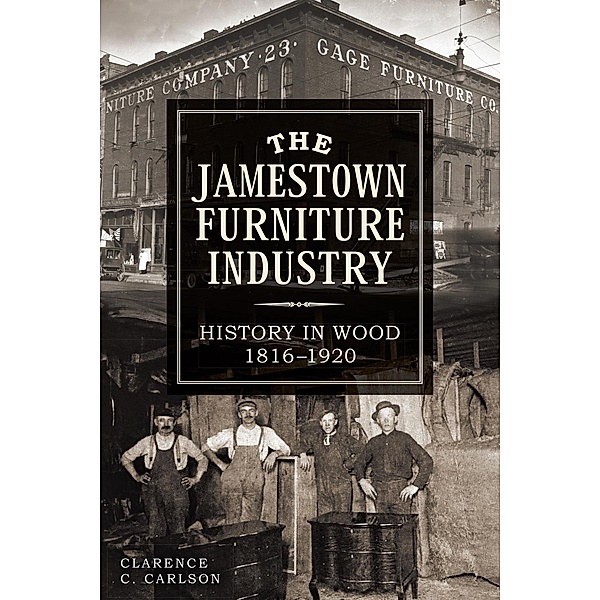 Jamestown Furniture Industry: History in Wood, 1816-1920, Clarence Carlson