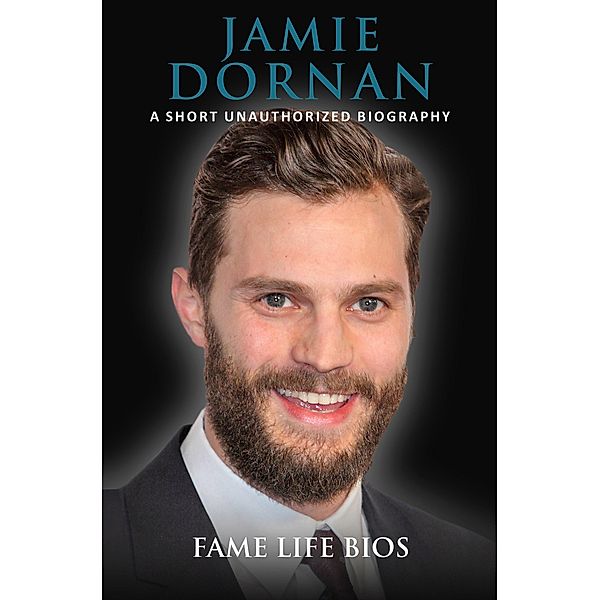 Jamie Dornan A Short Unauthorized Biography, Fame Life Bios