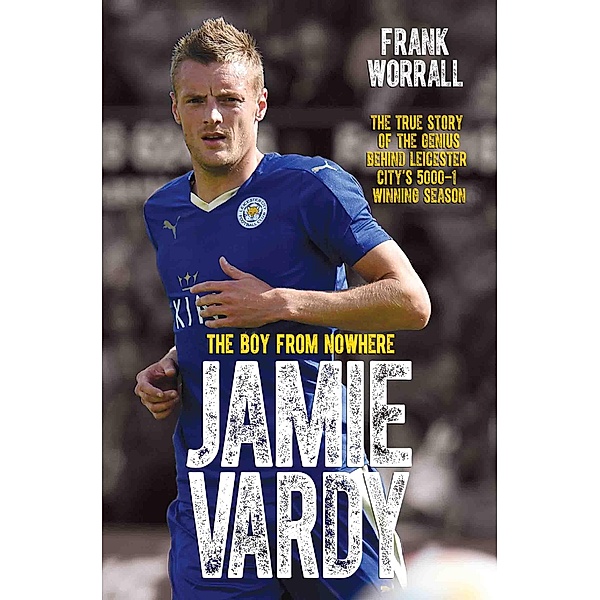 Jamie Vardy - The Boy from Nowhere: The True Story of the Genius Behind Leicester City's 5000-1 Winning Season, Frank Worrall