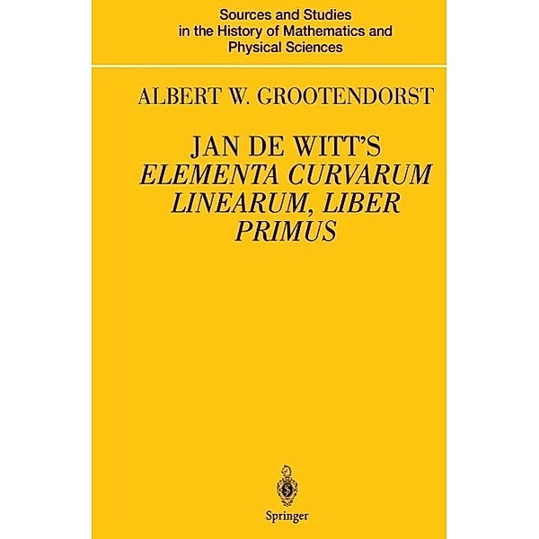 Jan de Witt's Elementa Curvarum Linearum, Liber Primus / Sources and Studies in the History of Mathematics and Physical Sciences, Albertus W. Grootendorst