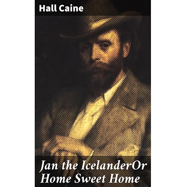 Jan the IcelanderOr Home Sweet Home, Hall Caine