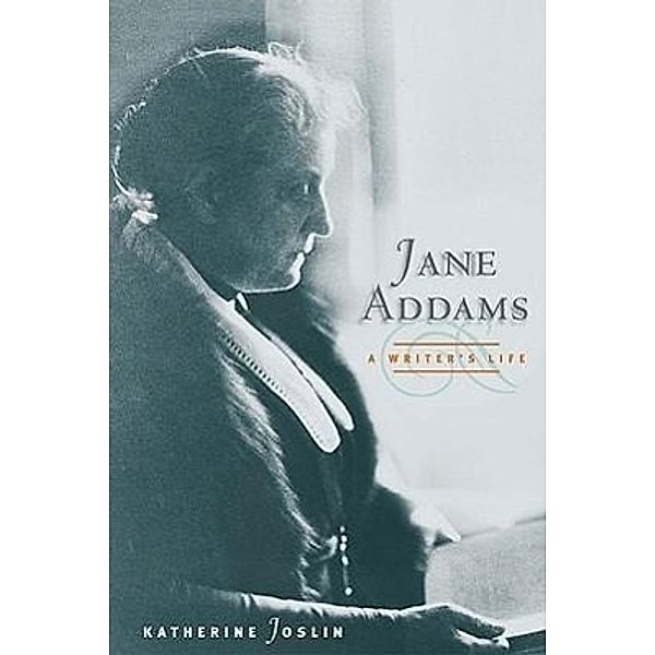 Jane Addams, a Writer's Life, Katherine Joslin