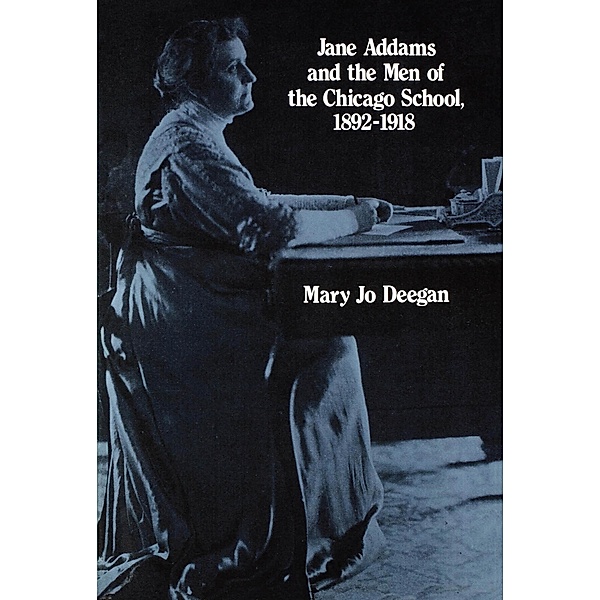 Jane Addams and the Men of the Chicago School, 1892-1918, Mary Jo Deegan