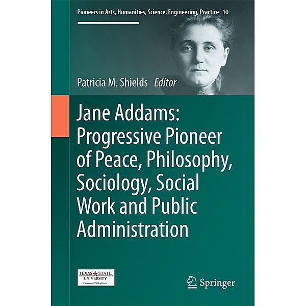 Jane Addams: Progressive Pioneer of Peace, Philosophy, Sociology, Social Work and Public Administration / Pioneers in Arts, Humanities, Science, Engineering, Practice Bd.10
