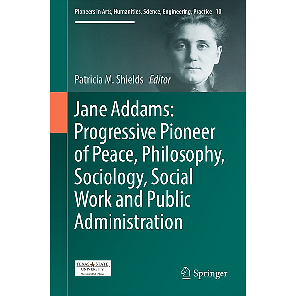 Jane Addams: Progressive Pioneer of Peace, Philosophy, Sociology, Social Work and Public Administration, Patricia Shields