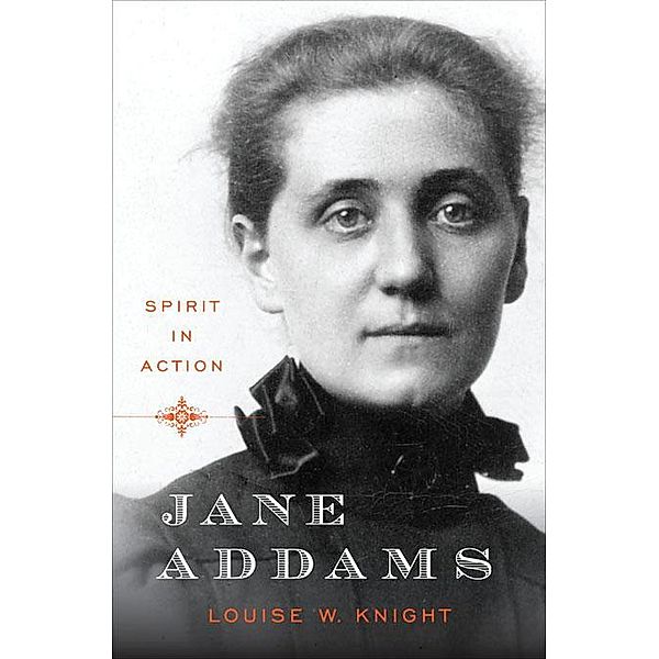 Jane Addams: Spirit in Action, Louise W. Knight