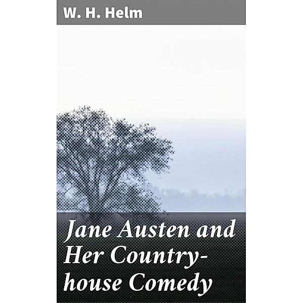 Jane Austen and Her Country-house Comedy, W. H. Helm