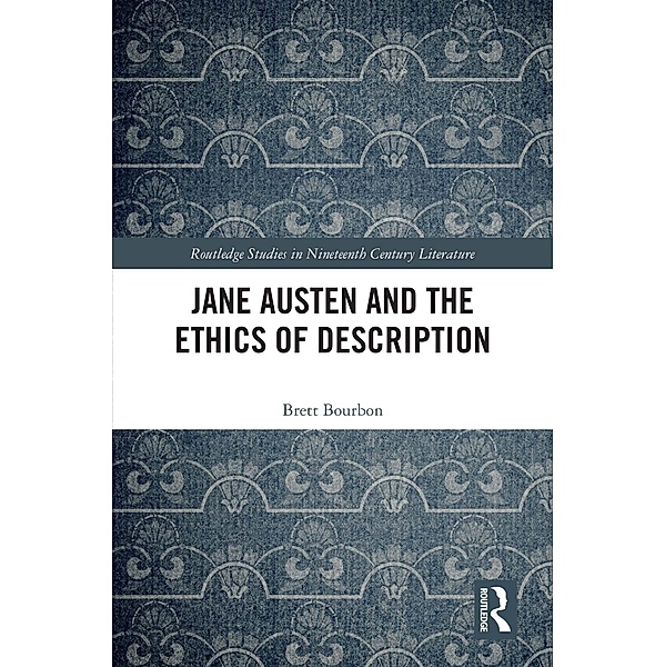 Jane Austen and the Ethics of Description / Routledge Studies in Nineteenth Century Literature, Brett Bourbon