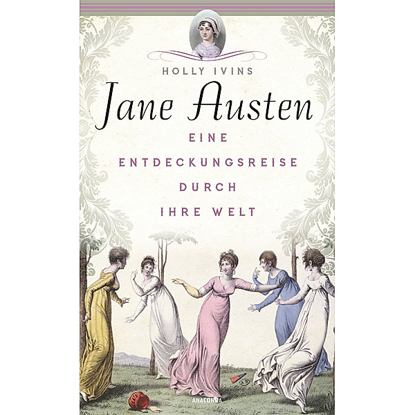 Jane Austen. Eine Entdeckungsreise durch ihre Welt, Holly Ivins