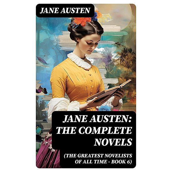 Jane Austen: The Complete Novels (The Greatest Novelists of All Time - Book 6), Jane Austen