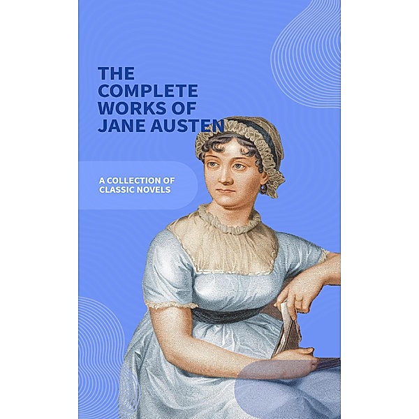 Jane Austen Unveiled: The Entire Collection - Revel in Regency Romance!, Jane Austen, Bookish