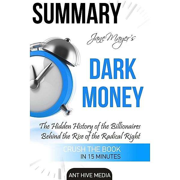 Jane Mayer's Dark Money: The Hidden History of the Billionaires Behind the Rise of the Radical Right Summary, AntHiveMedia