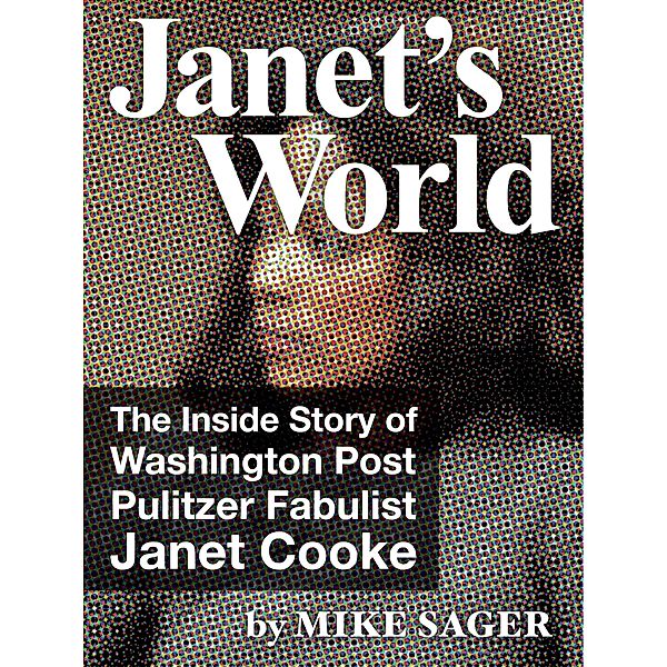 Janet's World: The Inside Story of Washington Post Pulitzer Fabulist Janet Cooke / The Sager Group, Mike Sager