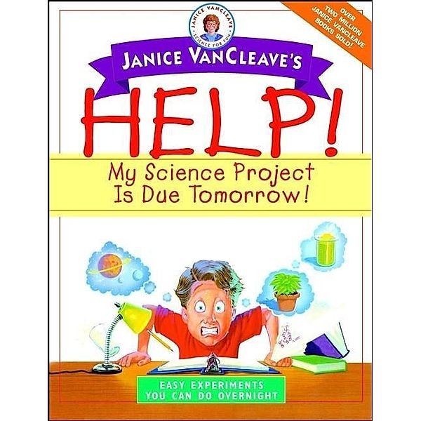 Janice VanCleave's Help! My Science Project Is Due Tomorrow! Easy Experiments You Can Do Overnight, Janice VanCleave